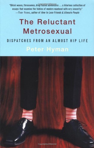 peter Hyman/The Reluctant Metrosexual: Dispatches From An Almo